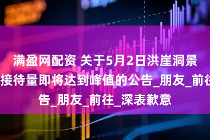 满盈网配资 关于5月2日洪崖洞景区游客瞬时接待量即将达到峰值的公告_朋友_前往_深表歉意