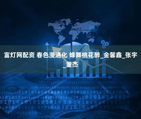 富灯网配资 春色漫通化 蜂舞桃花醉_金馨鑫_张宇_董杰
