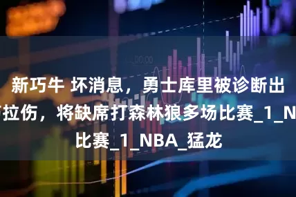 新巧牛 坏消息，勇士库里被诊断出轻微腿筋拉伤，将缺席打森林狼多场比赛_1_NBA_猛龙