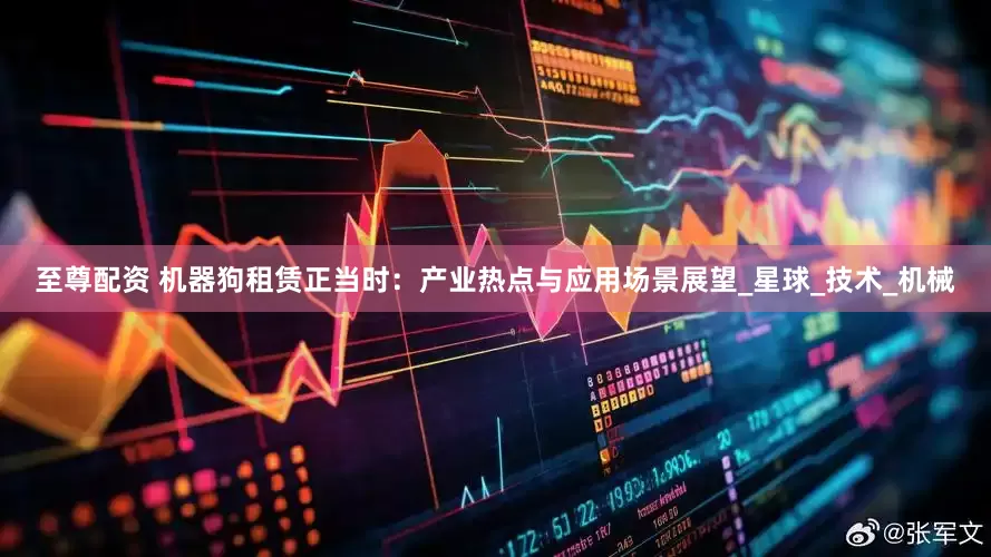 至尊配资 机器狗租赁正当时：产业热点与应用场景展望_星球_技术_机械