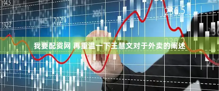 我要配资网 再重温一下王慧文对于外卖的阐述