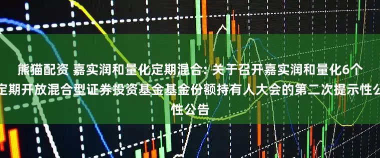 熊猫配资 嘉实润和量化定期混合: 关于召开嘉实润和量化6个月定期开放混合型证券投资基金基金份额持有人大会的第二次提示性公告