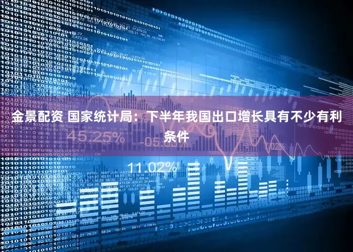 金景配资 国家统计局：下半年我国出口增长具有不少有利条件