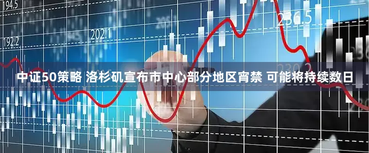 中证50策略 洛杉矶宣布市中心部分地区宵禁 可能将持续数日